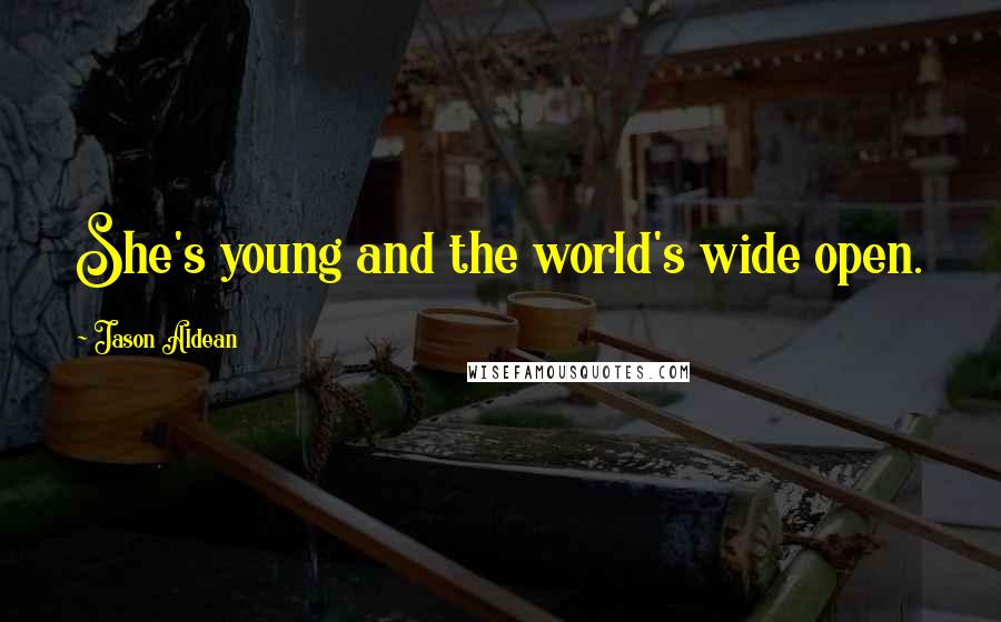 Jason Aldean Quotes: She's young and the world's wide open.