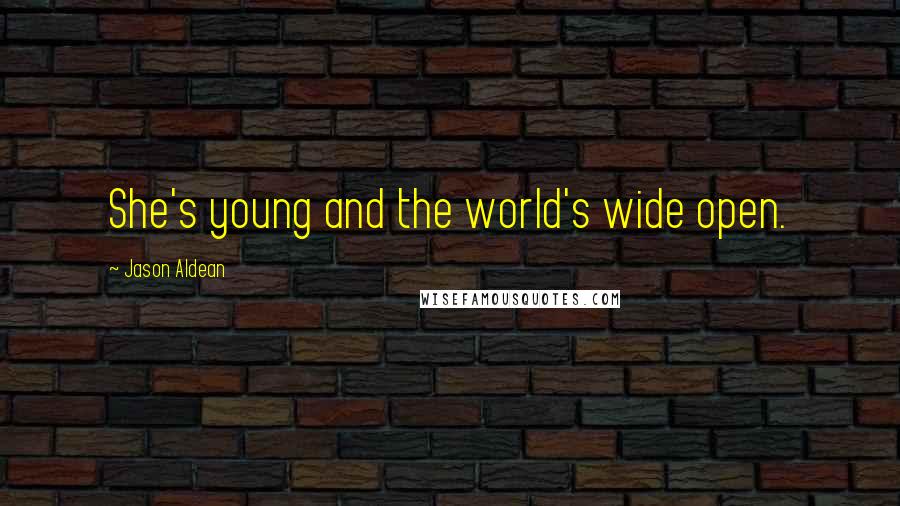 Jason Aldean Quotes: She's young and the world's wide open.