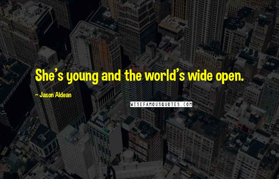 Jason Aldean Quotes: She's young and the world's wide open.