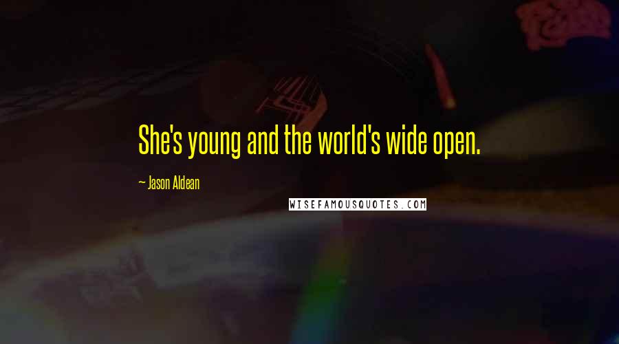 Jason Aldean Quotes: She's young and the world's wide open.