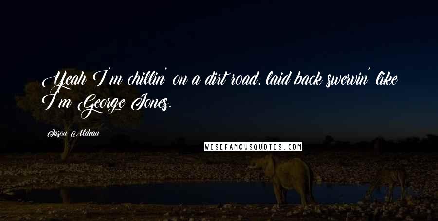 Jason Aldean Quotes: Yeah I'm chillin' on a dirt road, laid back swervin' like I'm George Jones.