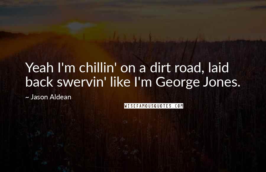 Jason Aldean Quotes: Yeah I'm chillin' on a dirt road, laid back swervin' like I'm George Jones.