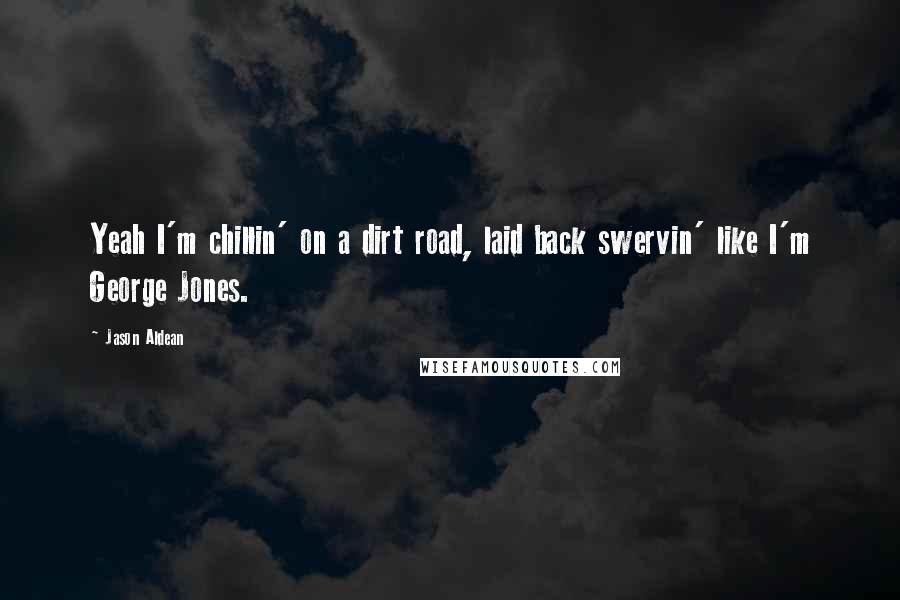 Jason Aldean Quotes: Yeah I'm chillin' on a dirt road, laid back swervin' like I'm George Jones.