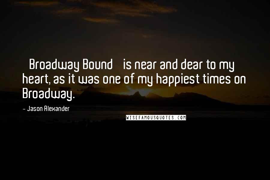 Jason Alexander Quotes: 'Broadway Bound' is near and dear to my heart, as it was one of my happiest times on Broadway.