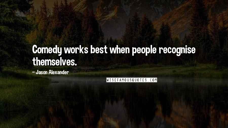 Jason Alexander Quotes: Comedy works best when people recognise themselves.