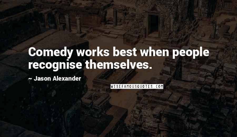 Jason Alexander Quotes: Comedy works best when people recognise themselves.