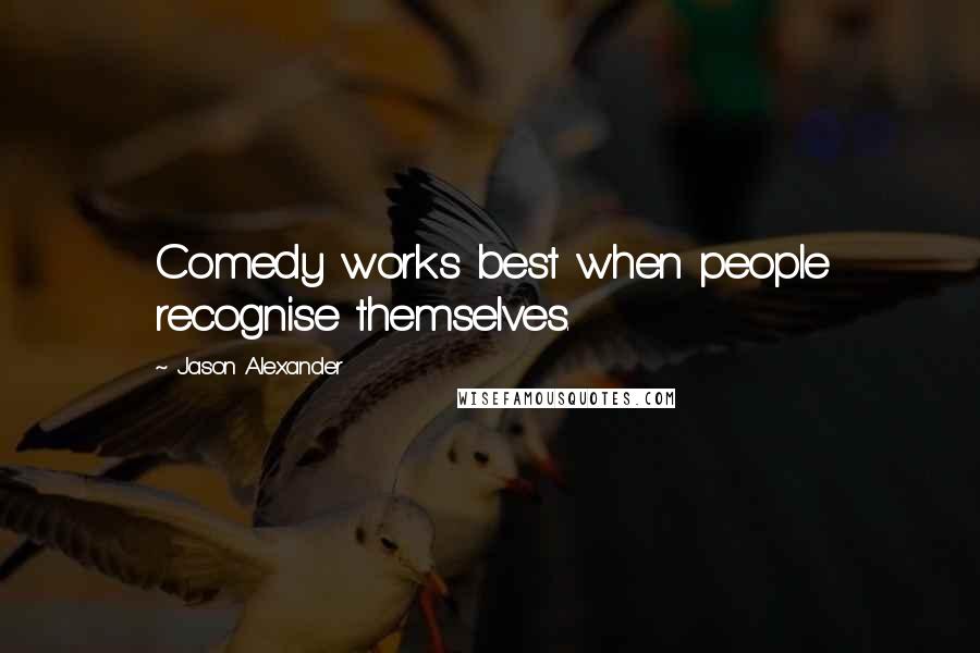 Jason Alexander Quotes: Comedy works best when people recognise themselves.