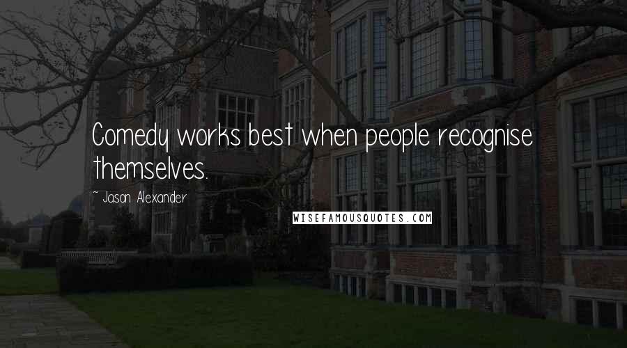 Jason Alexander Quotes: Comedy works best when people recognise themselves.