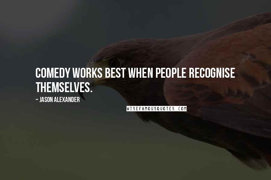 Jason Alexander Quotes: Comedy works best when people recognise themselves.