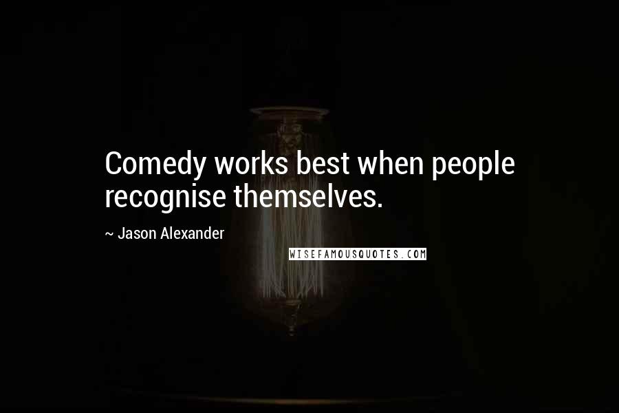Jason Alexander Quotes: Comedy works best when people recognise themselves.
