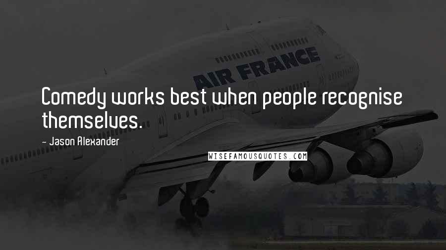 Jason Alexander Quotes: Comedy works best when people recognise themselves.