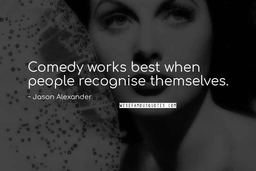 Jason Alexander Quotes: Comedy works best when people recognise themselves.