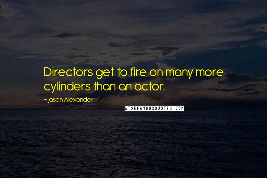 Jason Alexander Quotes: Directors get to fire on many more cylinders than an actor.