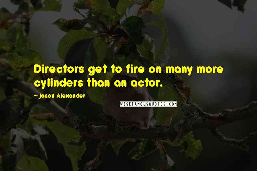 Jason Alexander Quotes: Directors get to fire on many more cylinders than an actor.