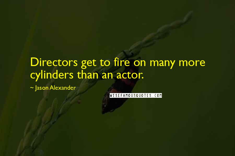 Jason Alexander Quotes: Directors get to fire on many more cylinders than an actor.