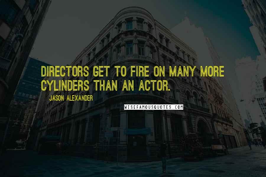 Jason Alexander Quotes: Directors get to fire on many more cylinders than an actor.