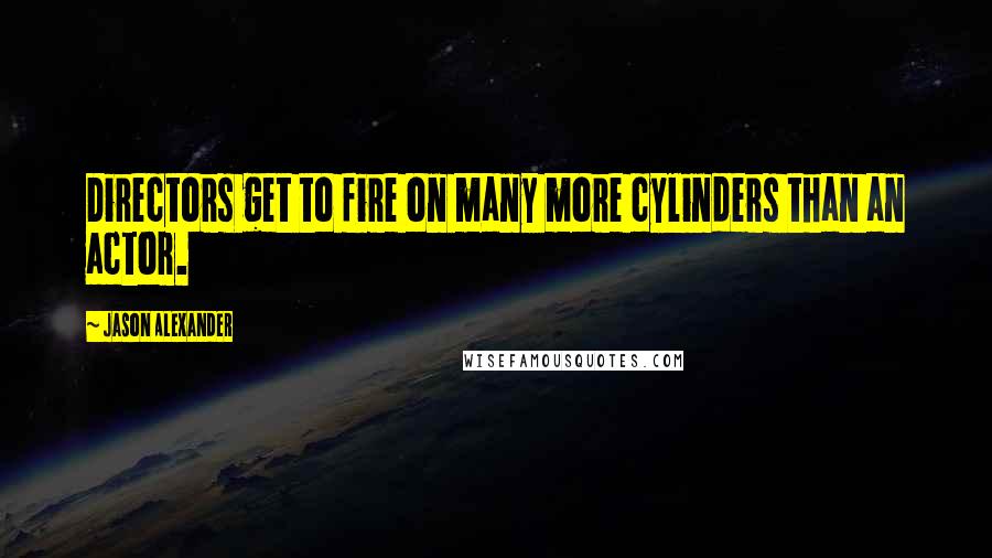 Jason Alexander Quotes: Directors get to fire on many more cylinders than an actor.