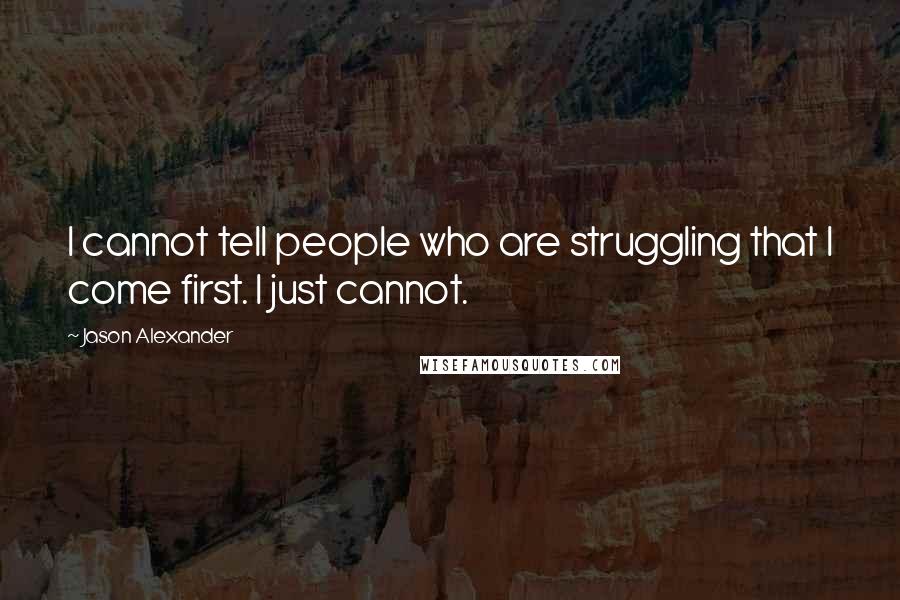 Jason Alexander Quotes: I cannot tell people who are struggling that I come first. I just cannot.