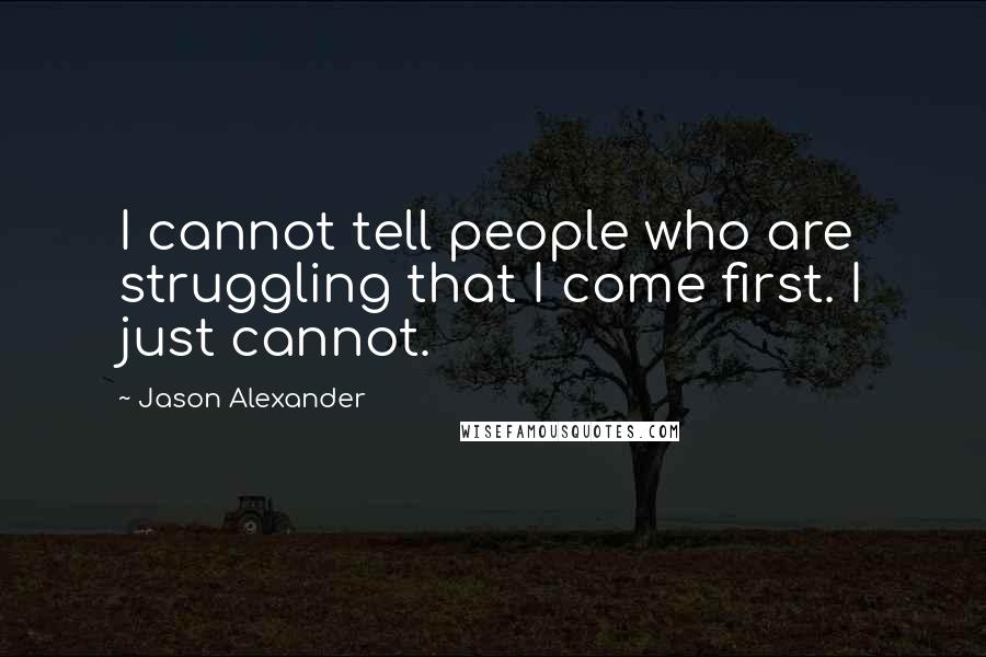 Jason Alexander Quotes: I cannot tell people who are struggling that I come first. I just cannot.