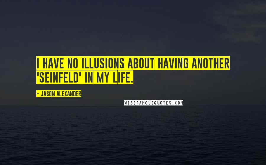 Jason Alexander Quotes: I have no illusions about having another 'Seinfeld' in my life.