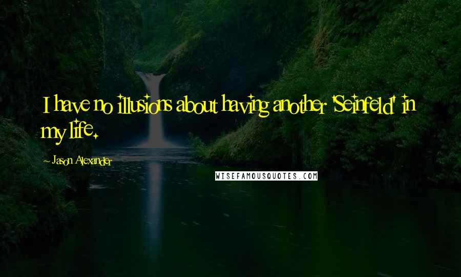 Jason Alexander Quotes: I have no illusions about having another 'Seinfeld' in my life.