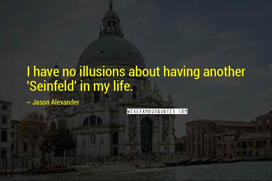 Jason Alexander Quotes: I have no illusions about having another 'Seinfeld' in my life.