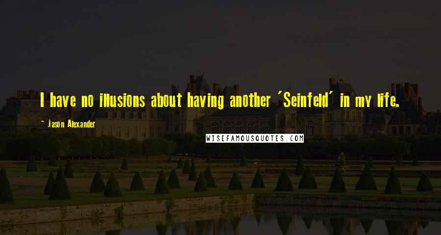 Jason Alexander Quotes: I have no illusions about having another 'Seinfeld' in my life.