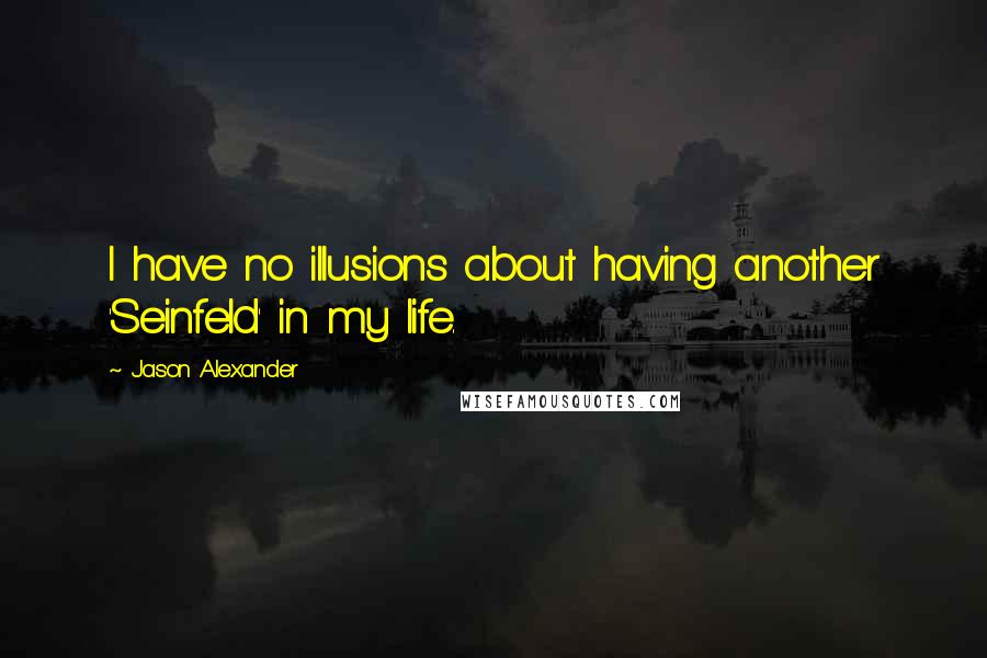 Jason Alexander Quotes: I have no illusions about having another 'Seinfeld' in my life.