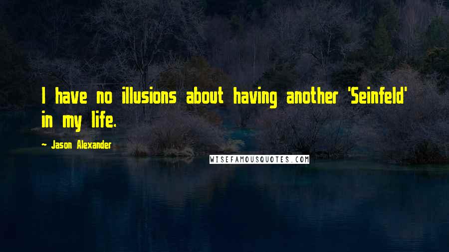 Jason Alexander Quotes: I have no illusions about having another 'Seinfeld' in my life.