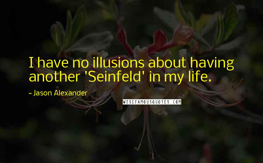 Jason Alexander Quotes: I have no illusions about having another 'Seinfeld' in my life.