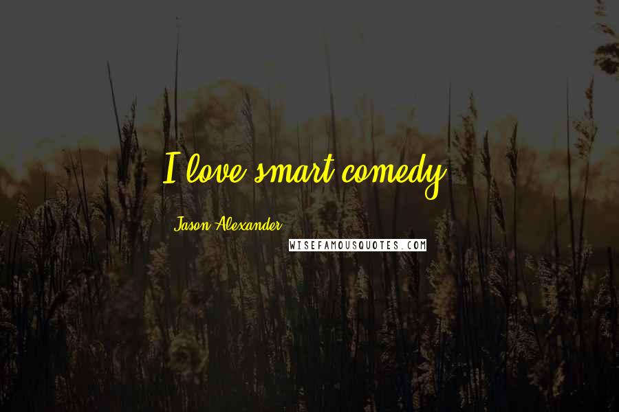 Jason Alexander Quotes: I love smart comedy.