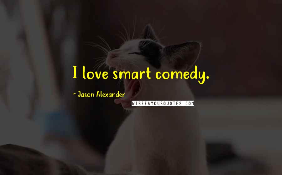 Jason Alexander Quotes: I love smart comedy.