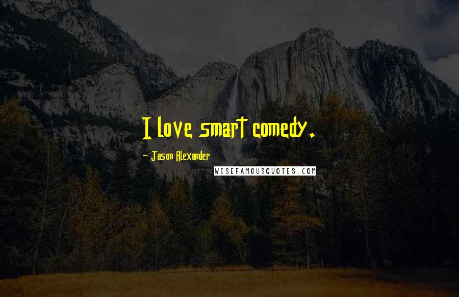 Jason Alexander Quotes: I love smart comedy.