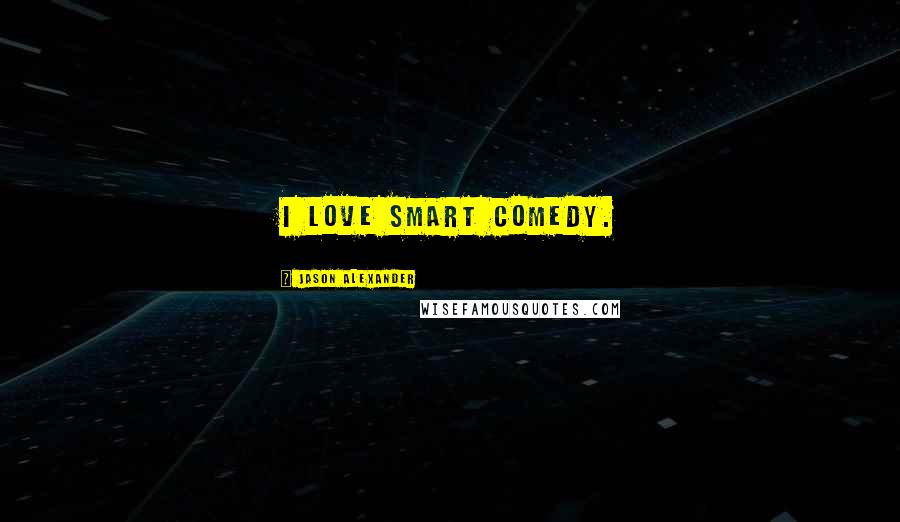 Jason Alexander Quotes: I love smart comedy.