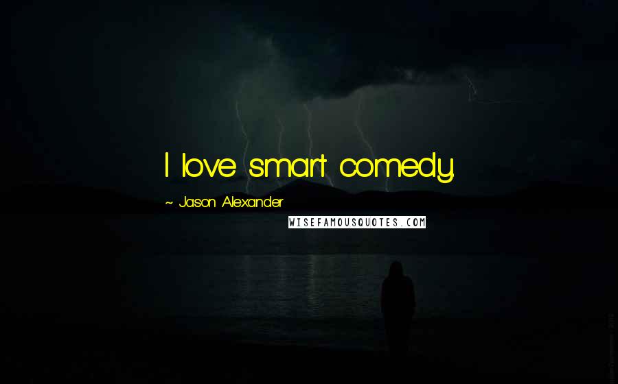 Jason Alexander Quotes: I love smart comedy.