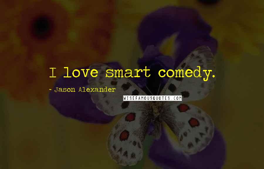 Jason Alexander Quotes: I love smart comedy.