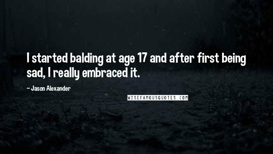 Jason Alexander Quotes: I started balding at age 17 and after first being sad, I really embraced it.