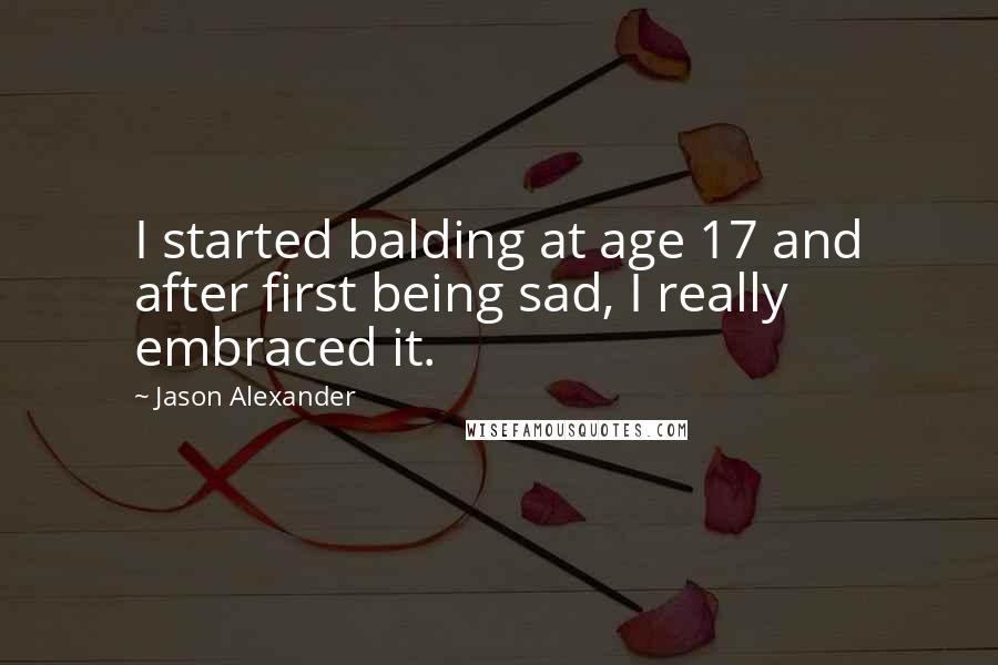 Jason Alexander Quotes: I started balding at age 17 and after first being sad, I really embraced it.