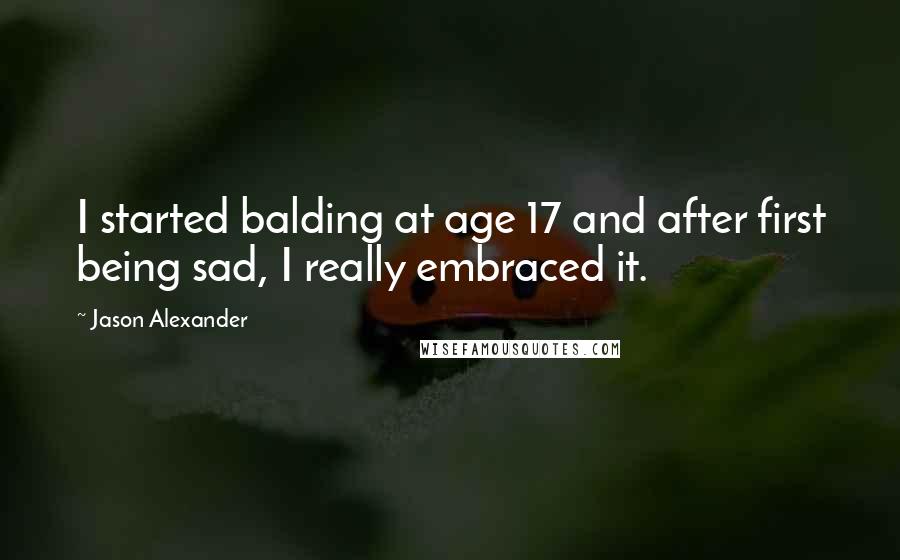 Jason Alexander Quotes: I started balding at age 17 and after first being sad, I really embraced it.