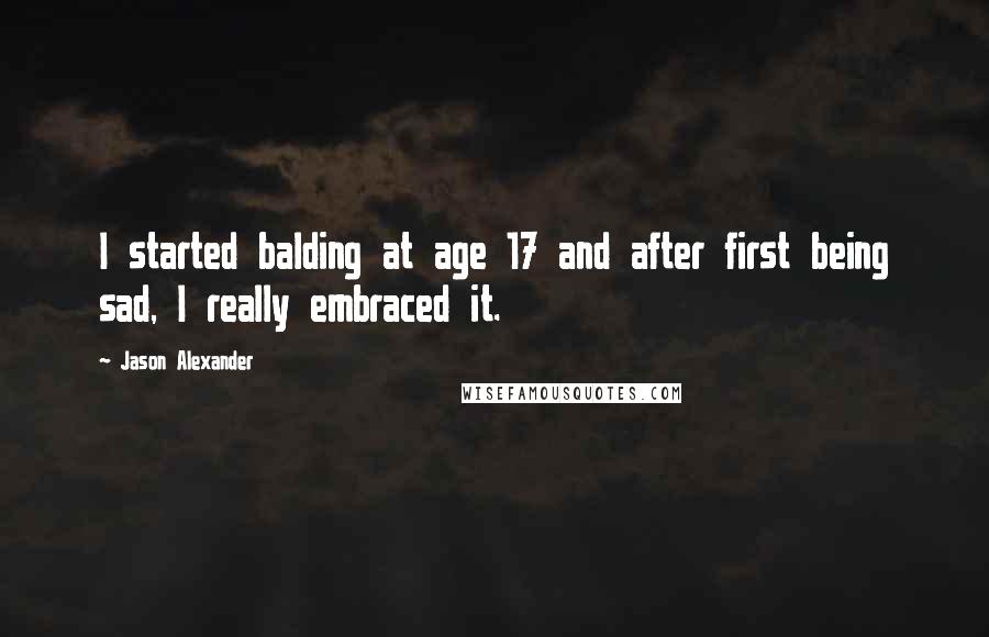 Jason Alexander Quotes: I started balding at age 17 and after first being sad, I really embraced it.