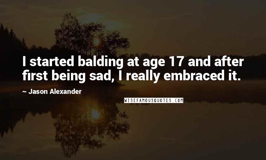 Jason Alexander Quotes: I started balding at age 17 and after first being sad, I really embraced it.