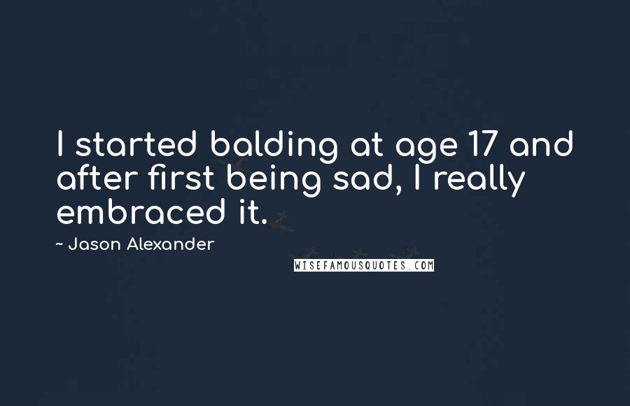 Jason Alexander Quotes: I started balding at age 17 and after first being sad, I really embraced it.