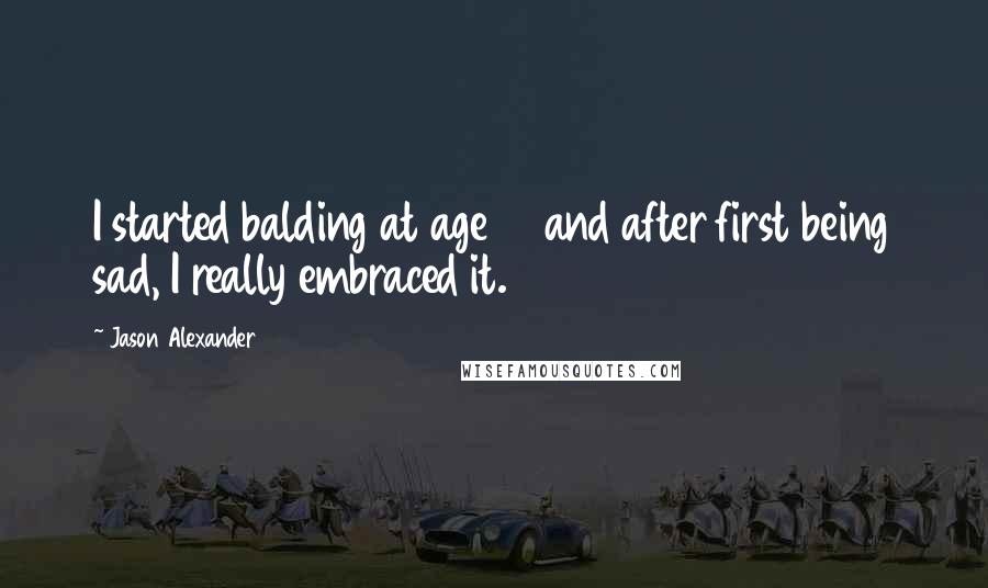 Jason Alexander Quotes: I started balding at age 17 and after first being sad, I really embraced it.