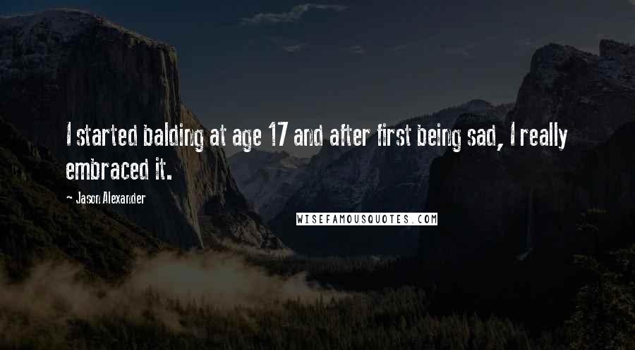 Jason Alexander Quotes: I started balding at age 17 and after first being sad, I really embraced it.