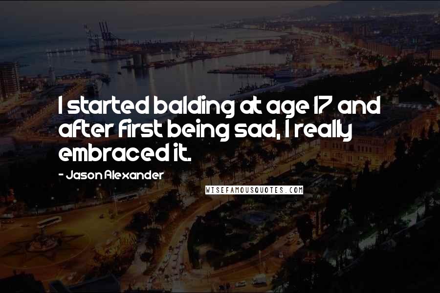 Jason Alexander Quotes: I started balding at age 17 and after first being sad, I really embraced it.