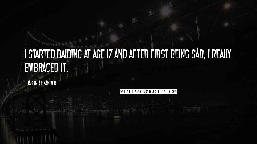 Jason Alexander Quotes: I started balding at age 17 and after first being sad, I really embraced it.