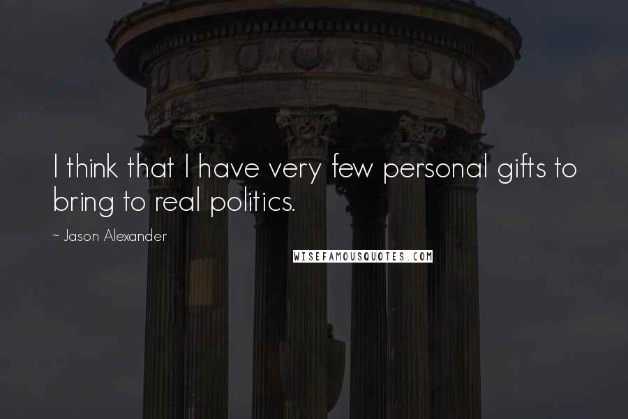 Jason Alexander Quotes: I think that I have very few personal gifts to bring to real politics.