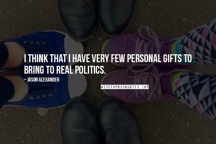 Jason Alexander Quotes: I think that I have very few personal gifts to bring to real politics.