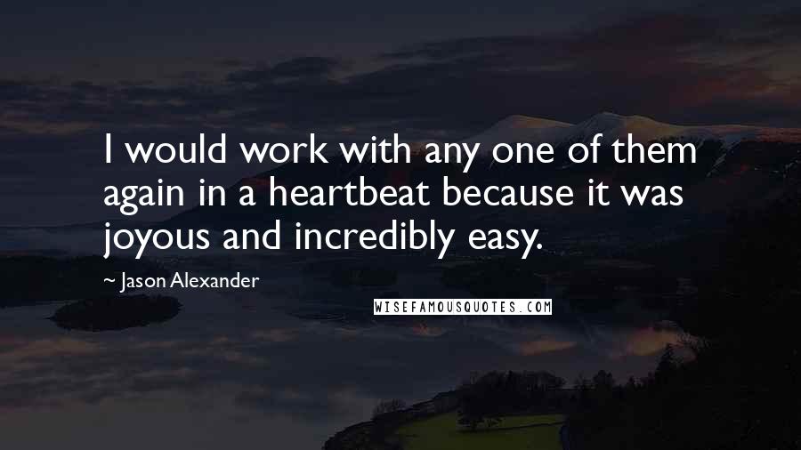 Jason Alexander Quotes: I would work with any one of them again in a heartbeat because it was joyous and incredibly easy.