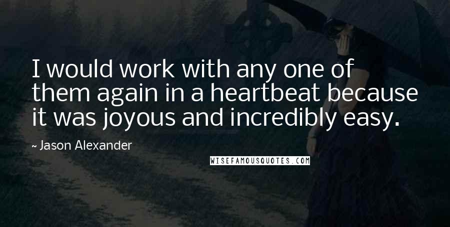 Jason Alexander Quotes: I would work with any one of them again in a heartbeat because it was joyous and incredibly easy.